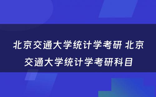 北京交通大学统计学考研 北京交通大学统计学考研科目