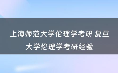 上海师范大学伦理学考研 复旦大学伦理学考研经验