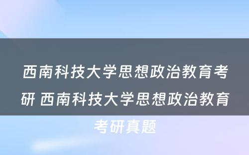 西南科技大学思想政治教育考研 西南科技大学思想政治教育考研真题