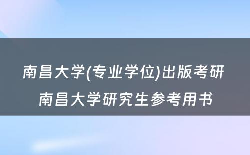 南昌大学(专业学位)出版考研 南昌大学研究生参考用书