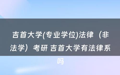 吉首大学(专业学位)法律（非法学）考研 吉首大学有法律系吗