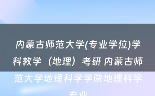 内蒙古师范大学(专业学位)学科教学（地理）考研 内蒙古师范大学地理科学学院地理科学专业