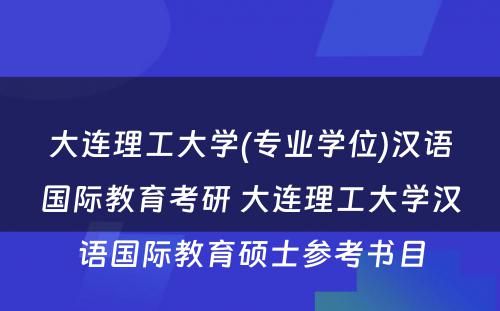 大连理工大学(专业学位)汉语国际教育考研 大连理工大学汉语国际教育硕士参考书目