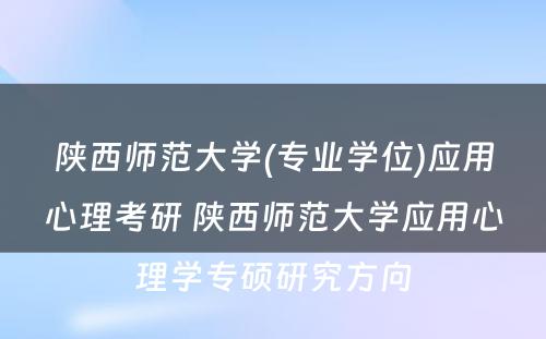 陕西师范大学(专业学位)应用心理考研 陕西师范大学应用心理学专硕研究方向