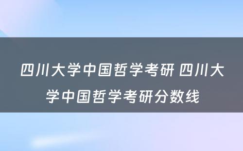 四川大学中国哲学考研 四川大学中国哲学考研分数线