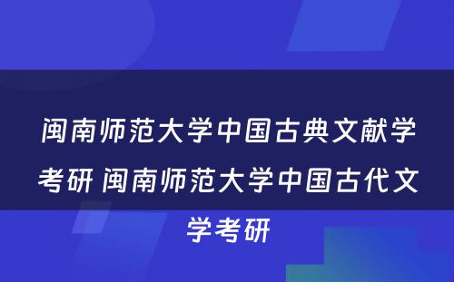 闽南师范大学中国古典文献学考研 闽南师范大学中国古代文学考研