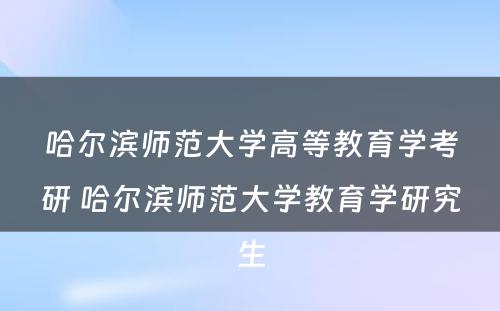 哈尔滨师范大学高等教育学考研 哈尔滨师范大学教育学研究生