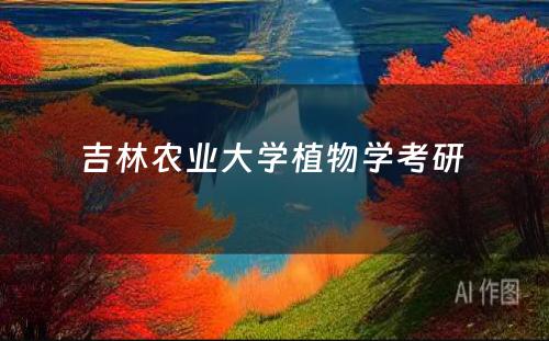 吉林农业大学植物学考研 