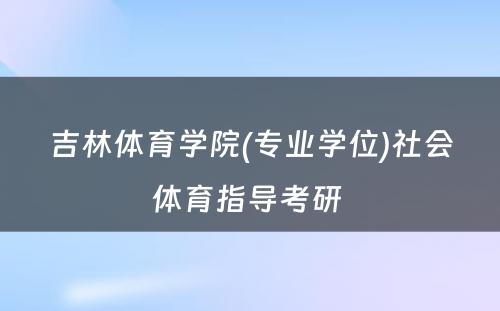 吉林体育学院(专业学位)社会体育指导考研 