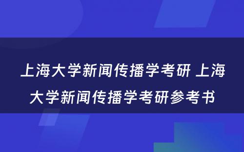 上海大学新闻传播学考研 上海大学新闻传播学考研参考书