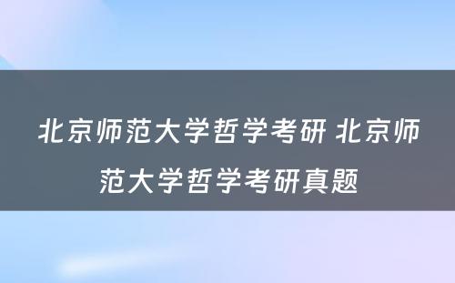 北京师范大学哲学考研 北京师范大学哲学考研真题