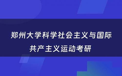 郑州大学科学社会主义与国际共产主义运动考研 