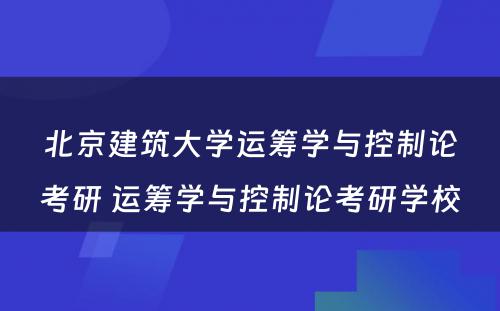 北京建筑大学运筹学与控制论考研 运筹学与控制论考研学校