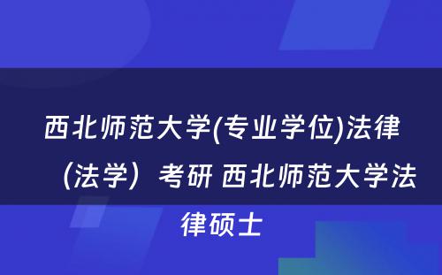 西北师范大学(专业学位)法律（法学）考研 西北师范大学法律硕士