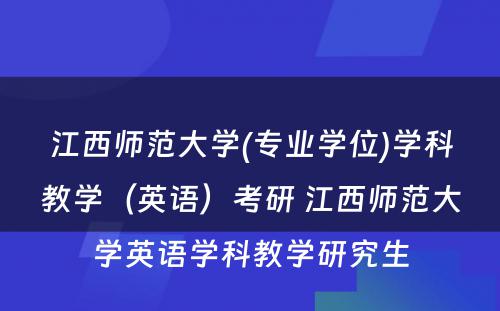 江西师范大学(专业学位)学科教学（英语）考研 江西师范大学英语学科教学研究生