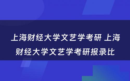 上海财经大学文艺学考研 上海财经大学文艺学考研报录比