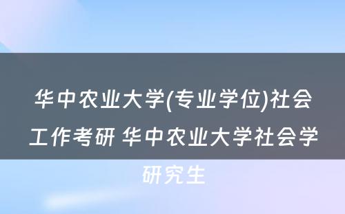 华中农业大学(专业学位)社会工作考研 华中农业大学社会学研究生