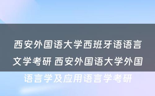 西安外国语大学西班牙语语言文学考研 西安外国语大学外国语言学及应用语言学考研