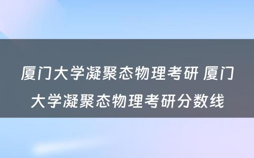 厦门大学凝聚态物理考研 厦门大学凝聚态物理考研分数线