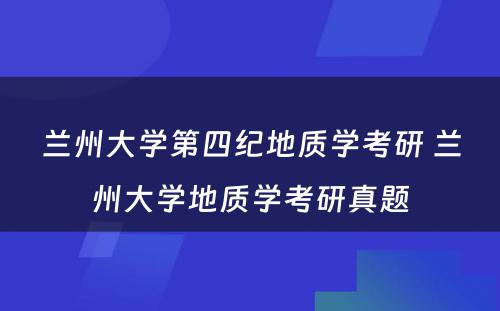 兰州大学第四纪地质学考研 兰州大学地质学考研真题