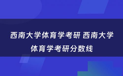 西南大学体育学考研 西南大学体育学考研分数线