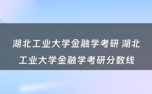 湖北工业大学金融学考研 湖北工业大学金融学考研分数线