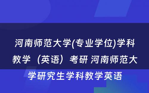 河南师范大学(专业学位)学科教学（英语）考研 河南师范大学研究生学科教学英语