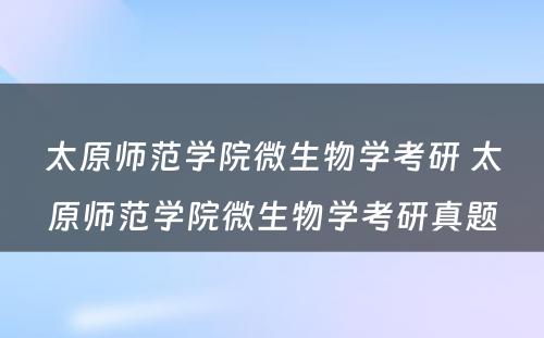 太原师范学院微生物学考研 太原师范学院微生物学考研真题