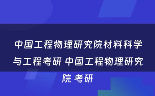 中国工程物理研究院材料科学与工程考研 中国工程物理研究院 考研