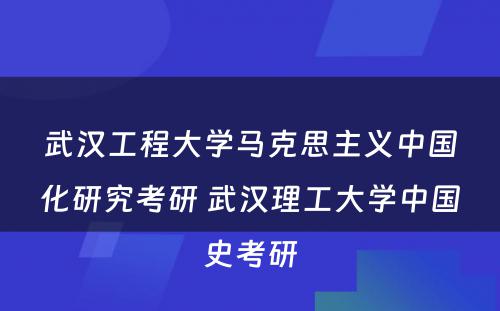 武汉工程大学马克思主义中国化研究考研 武汉理工大学中国史考研