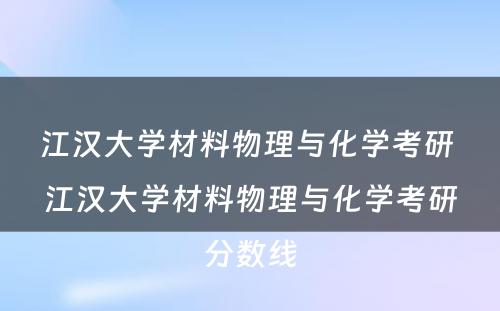 江汉大学材料物理与化学考研 江汉大学材料物理与化学考研分数线