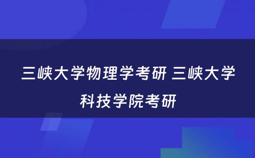 三峡大学物理学考研 三峡大学科技学院考研