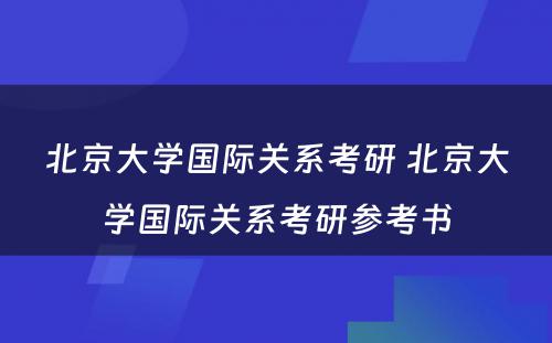 北京大学国际关系考研 北京大学国际关系考研参考书