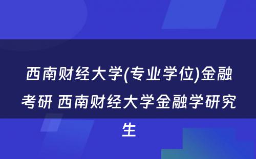 西南财经大学(专业学位)金融考研 西南财经大学金融学研究生