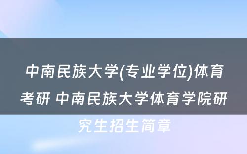 中南民族大学(专业学位)体育考研 中南民族大学体育学院研究生招生简章