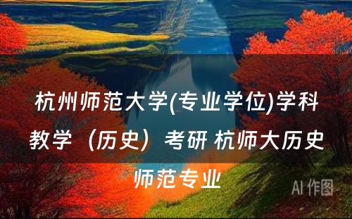 杭州师范大学(专业学位)学科教学（历史）考研 杭师大历史师范专业