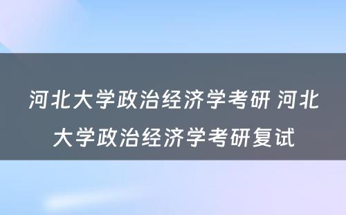 河北大学政治经济学考研 河北大学政治经济学考研复试