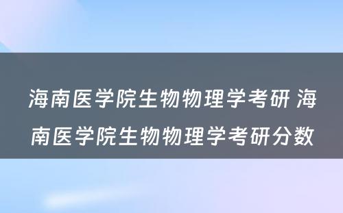 海南医学院生物物理学考研 海南医学院生物物理学考研分数