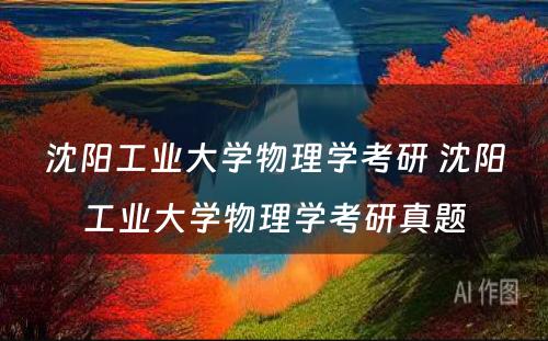 沈阳工业大学物理学考研 沈阳工业大学物理学考研真题