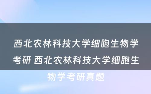 西北农林科技大学细胞生物学考研 西北农林科技大学细胞生物学考研真题