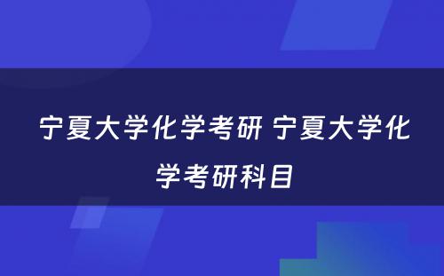 宁夏大学化学考研 宁夏大学化学考研科目