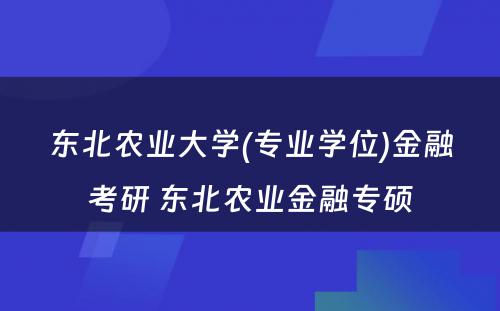 东北农业大学(专业学位)金融考研 东北农业金融专硕