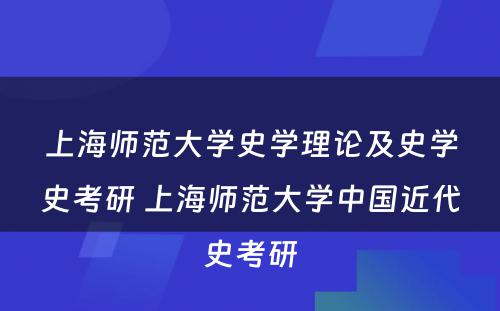 上海师范大学史学理论及史学史考研 上海师范大学中国近代史考研