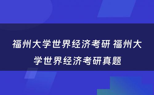 福州大学世界经济考研 福州大学世界经济考研真题