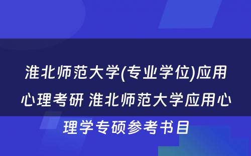 淮北师范大学(专业学位)应用心理考研 淮北师范大学应用心理学专硕参考书目