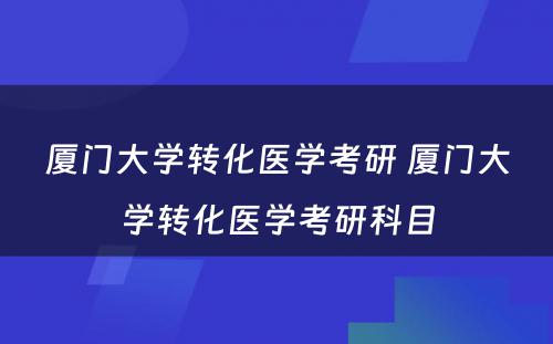 厦门大学转化医学考研 厦门大学转化医学考研科目