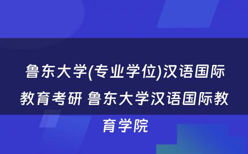 鲁东大学(专业学位)汉语国际教育考研 鲁东大学汉语国际教育学院