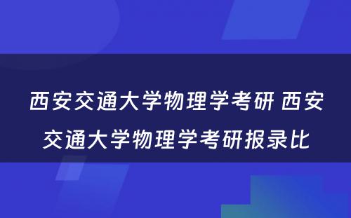 西安交通大学物理学考研 西安交通大学物理学考研报录比