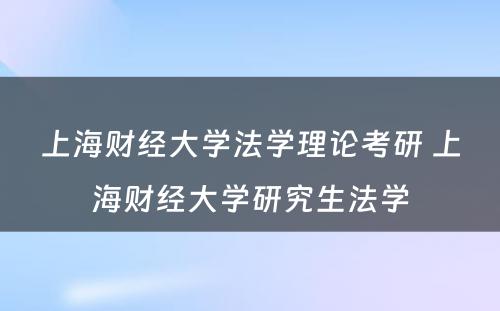 上海财经大学法学理论考研 上海财经大学研究生法学