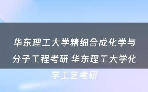 华东理工大学精细合成化学与分子工程考研 华东理工大学化学工艺考研